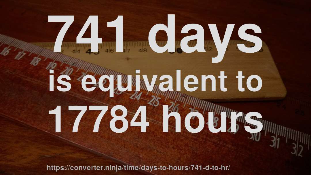 741 days is equivalent to 17784 hours