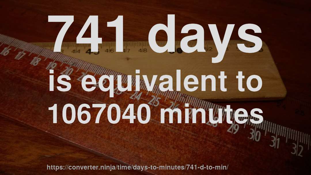 741 days is equivalent to 1067040 minutes