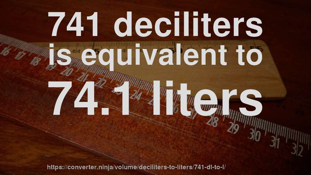 741 deciliters is equivalent to 74.1 liters