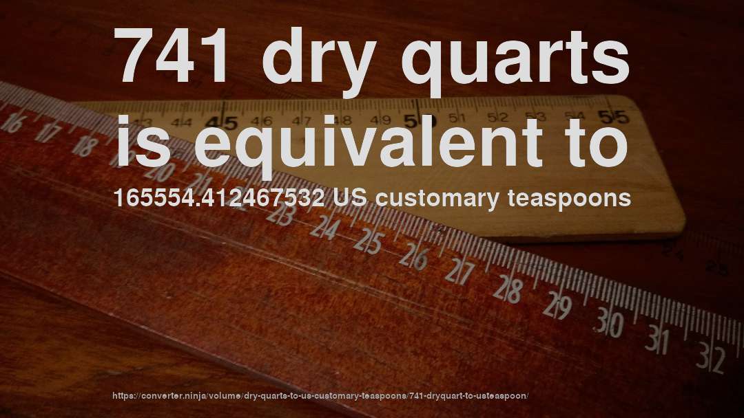 741 dry quarts is equivalent to 165554.412467532 US customary teaspoons