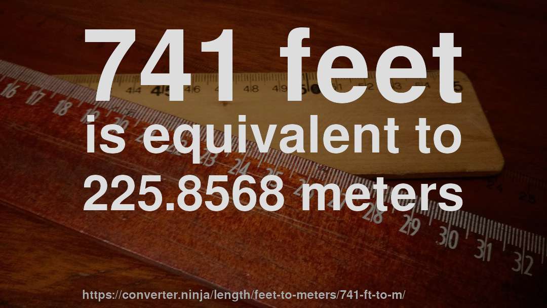 741 feet is equivalent to 225.8568 meters