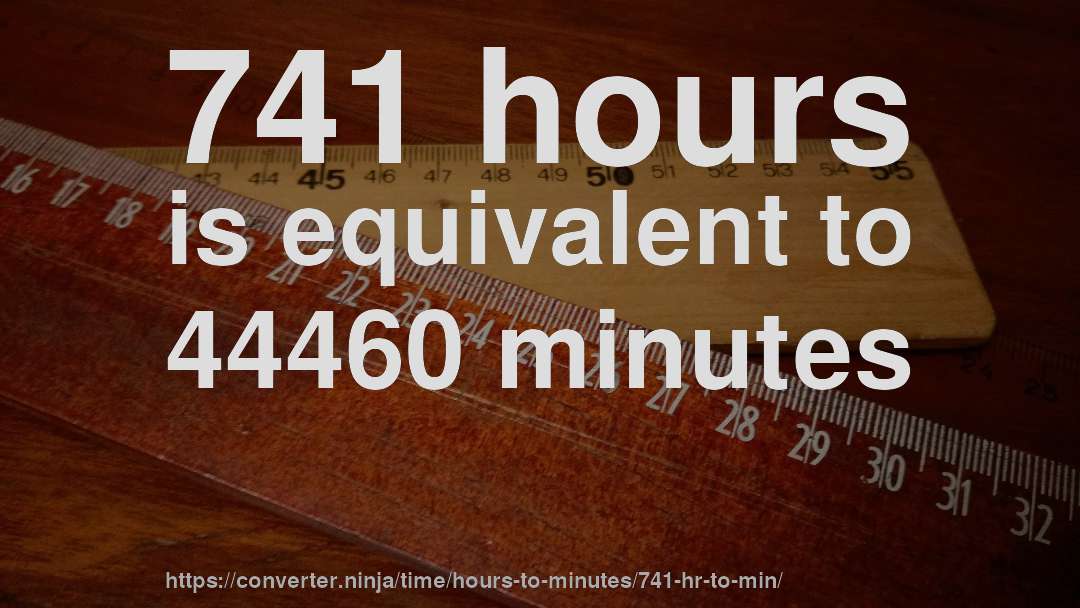 741 hours is equivalent to 44460 minutes