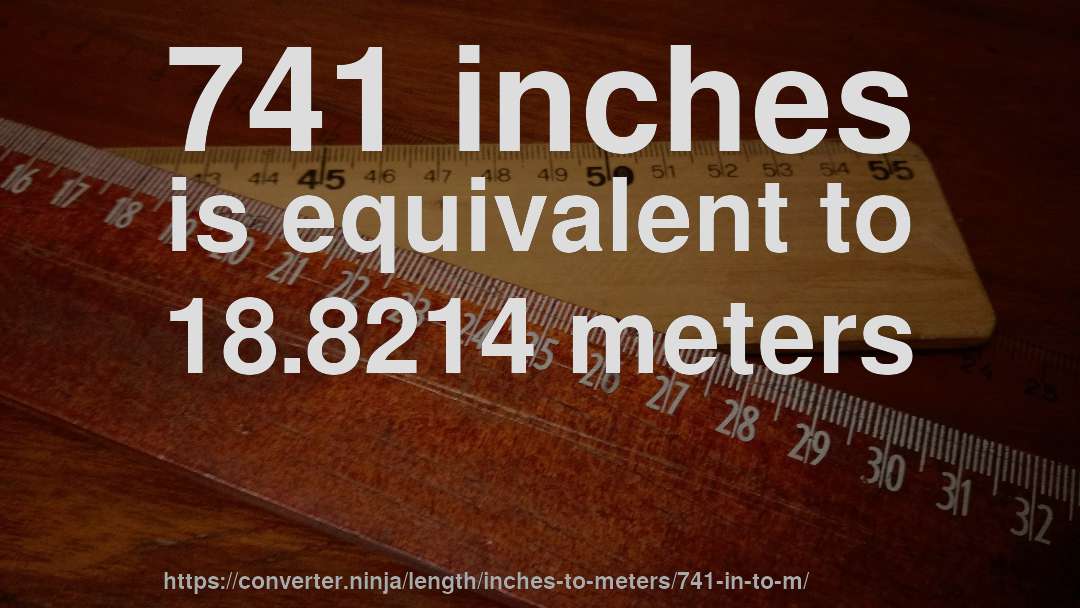741 inches is equivalent to 18.8214 meters