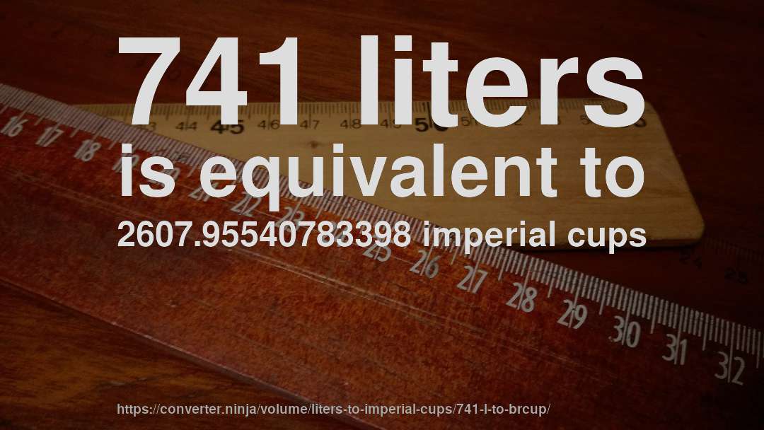 741 liters is equivalent to 2607.95540783398 imperial cups