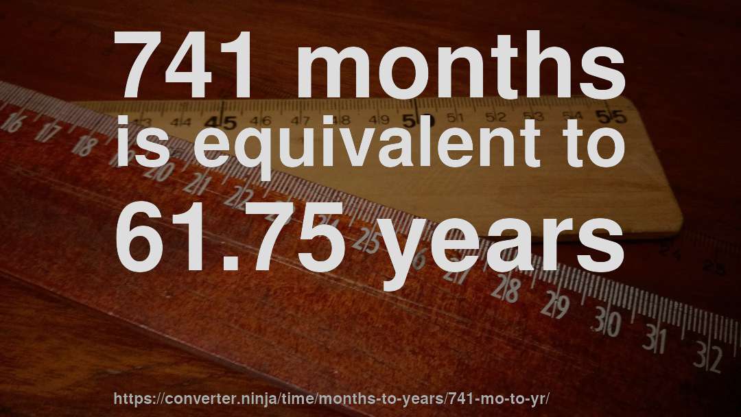 741 months is equivalent to 61.75 years