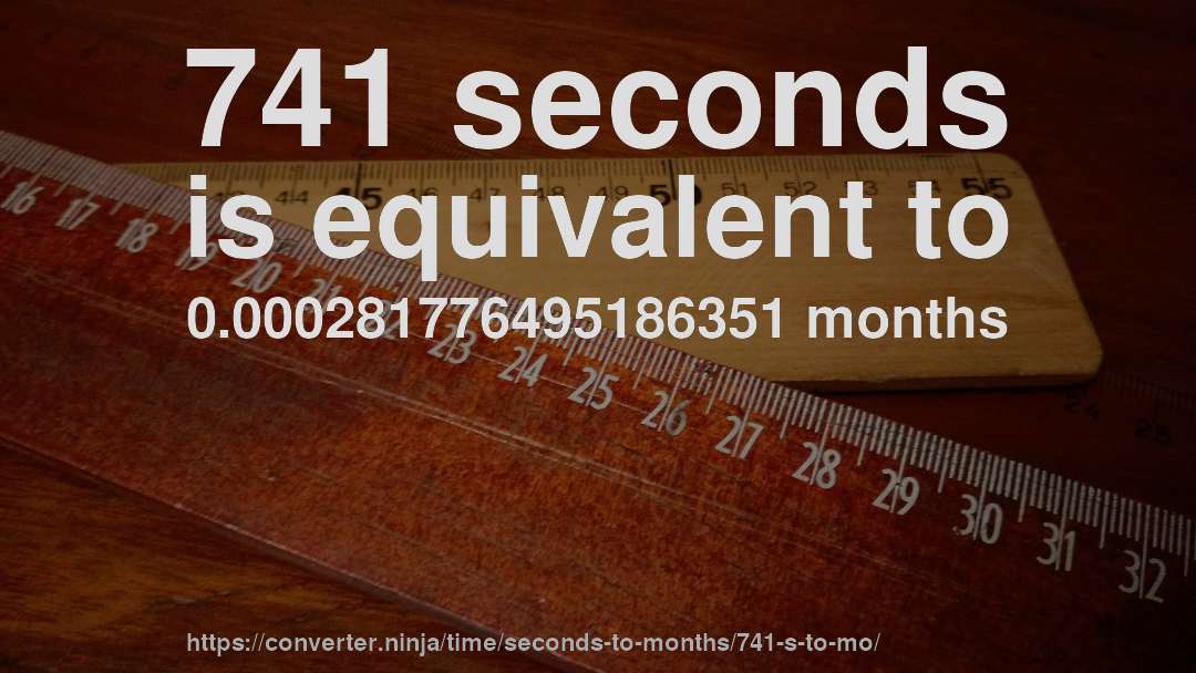 741 seconds is equivalent to 0.000281776495186351 months