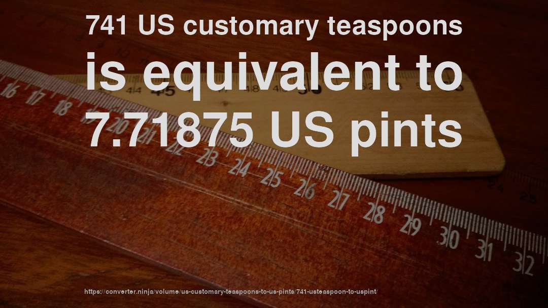 741 US customary teaspoons is equivalent to 7.71875 US pints