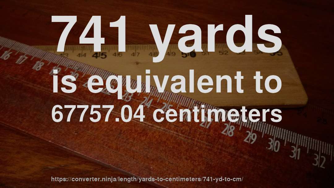741 yards is equivalent to 67757.04 centimeters