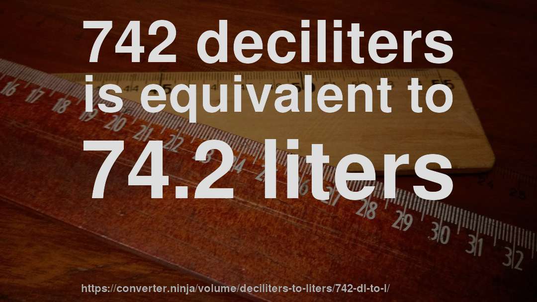 742 deciliters is equivalent to 74.2 liters