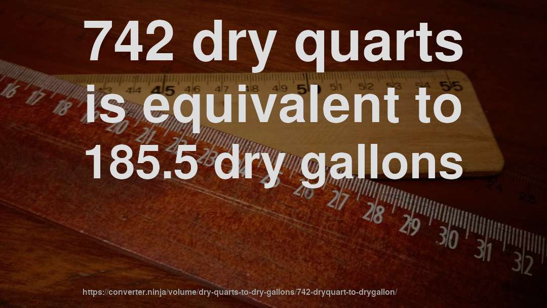 742 dry quarts is equivalent to 185.5 dry gallons