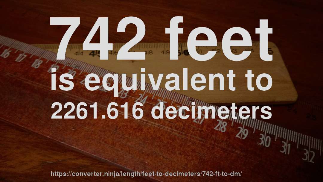 742 feet is equivalent to 2261.616 decimeters