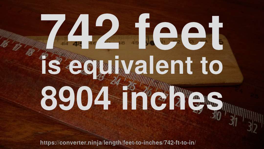 742 feet is equivalent to 8904 inches