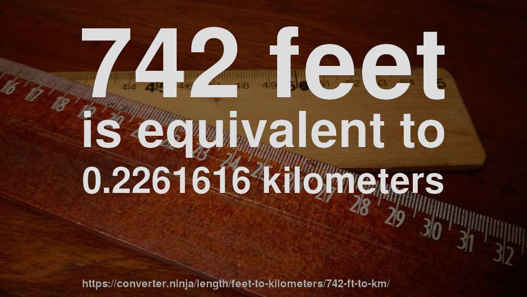 742 feet is equivalent to 0.2261616 kilometers