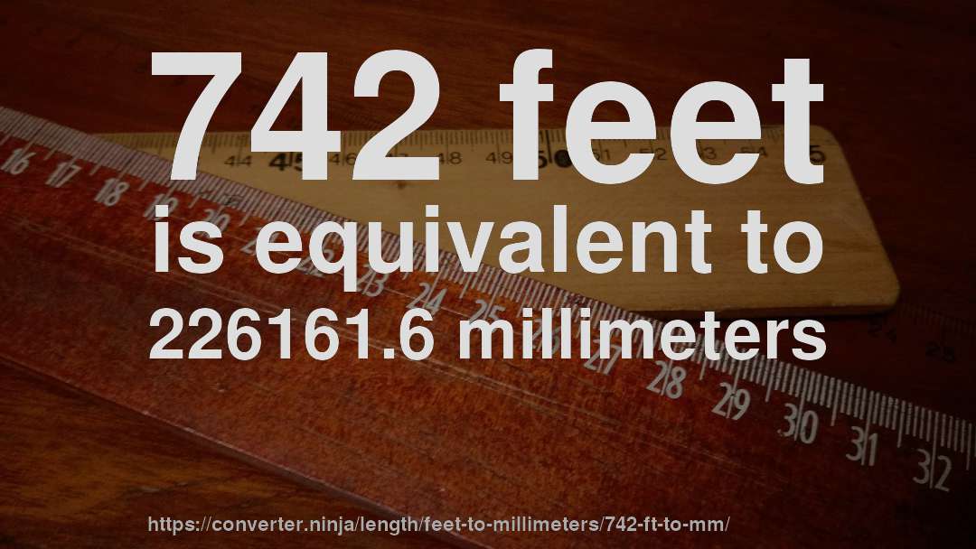 742 feet is equivalent to 226161.6 millimeters