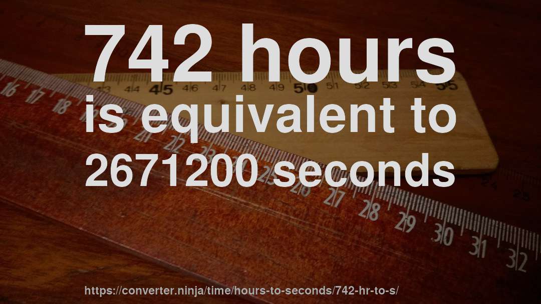 742 hours is equivalent to 2671200 seconds