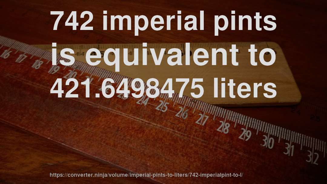 742 imperial pints is equivalent to 421.6498475 liters