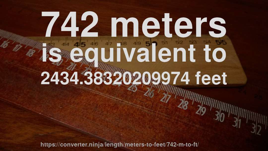 742 meters is equivalent to 2434.38320209974 feet