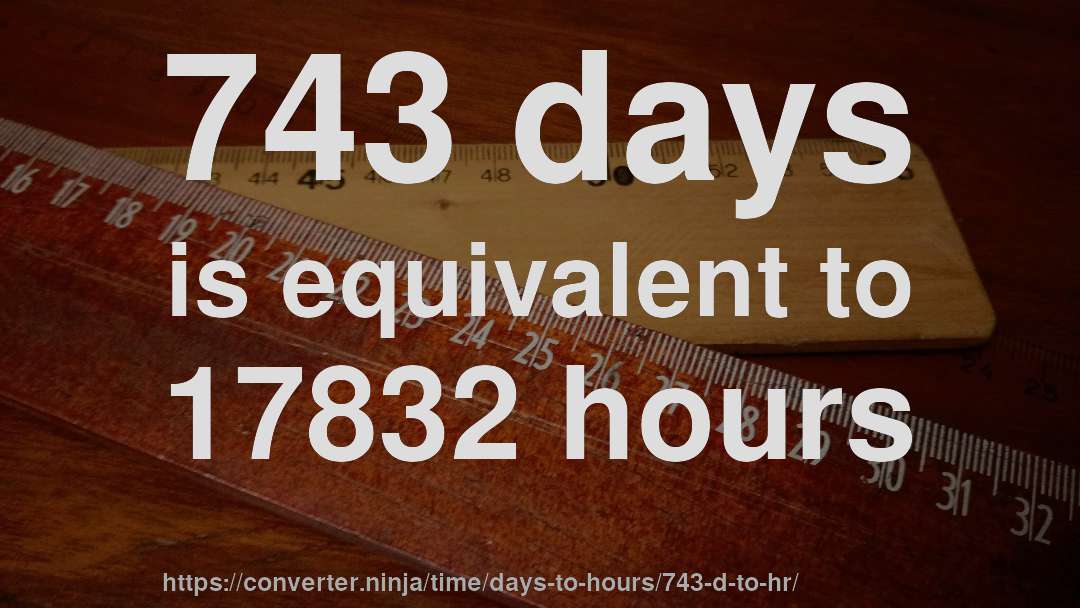 743 days is equivalent to 17832 hours