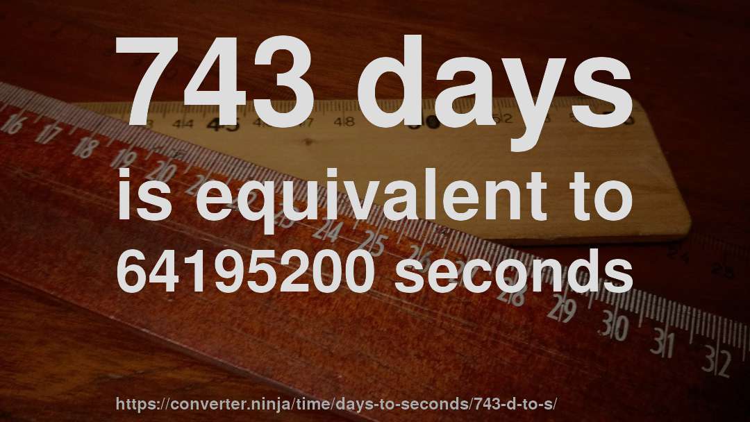 743 days is equivalent to 64195200 seconds