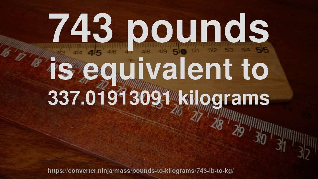 743 pounds is equivalent to 337.01913091 kilograms