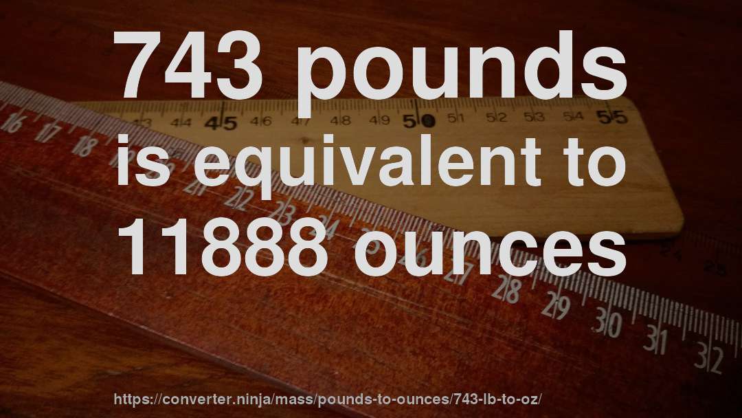 743 pounds is equivalent to 11888 ounces