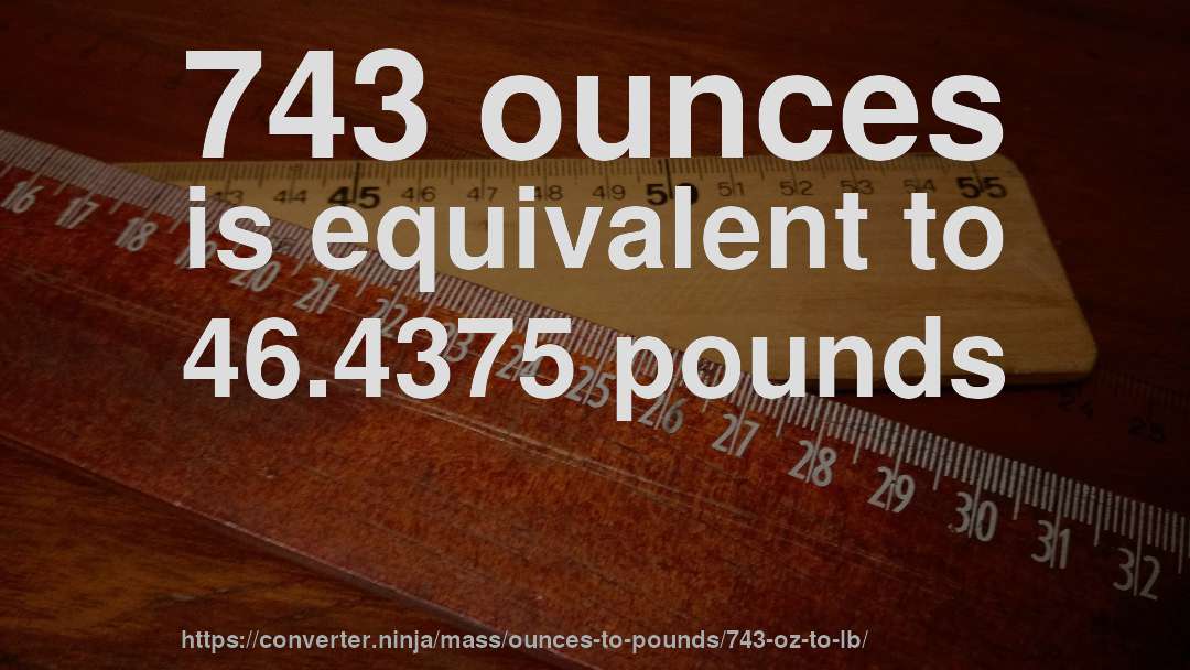 743 ounces is equivalent to 46.4375 pounds