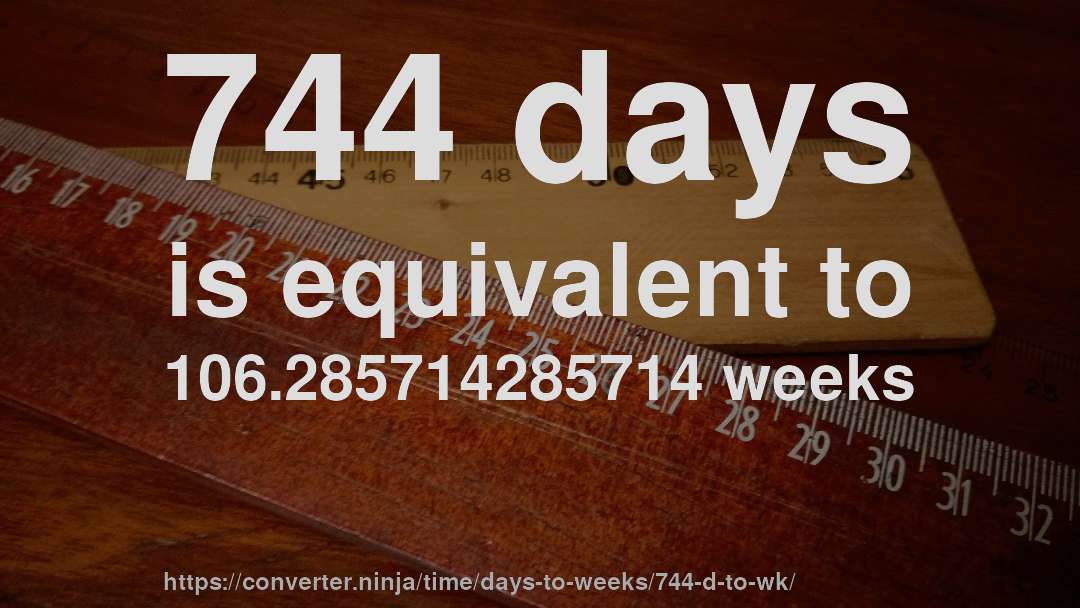 744 days is equivalent to 106.285714285714 weeks