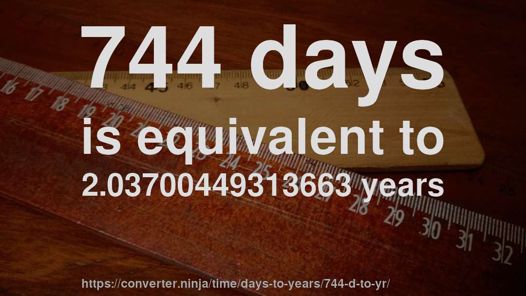 744 days is equivalent to 2.03700449313663 years