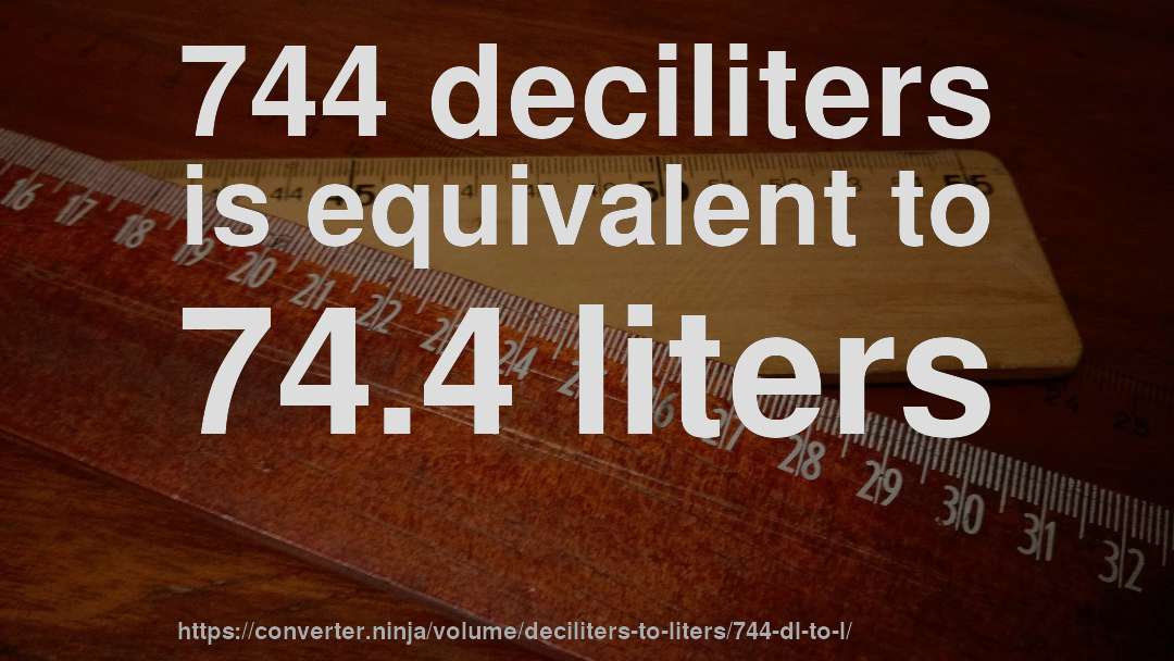 744 deciliters is equivalent to 74.4 liters