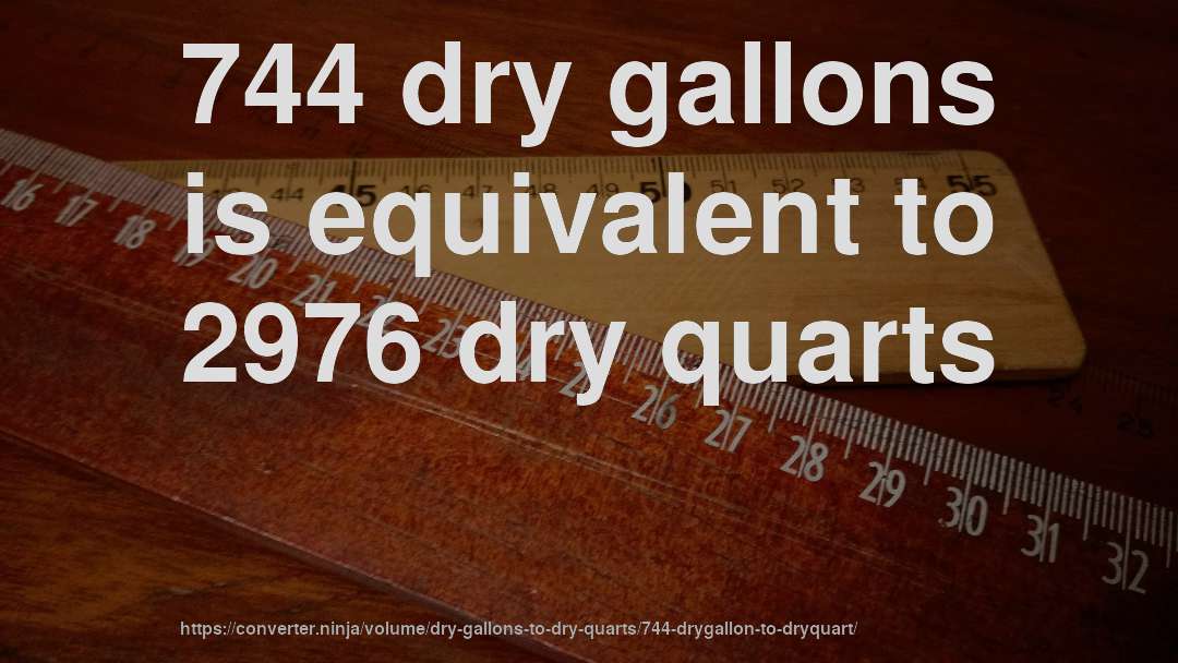744 dry gallons is equivalent to 2976 dry quarts