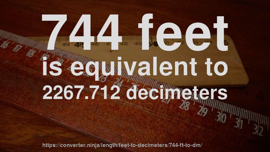 744 feet is equivalent to 2267.712 decimeters