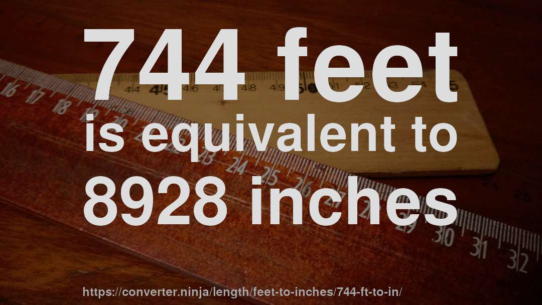 744 feet is equivalent to 8928 inches