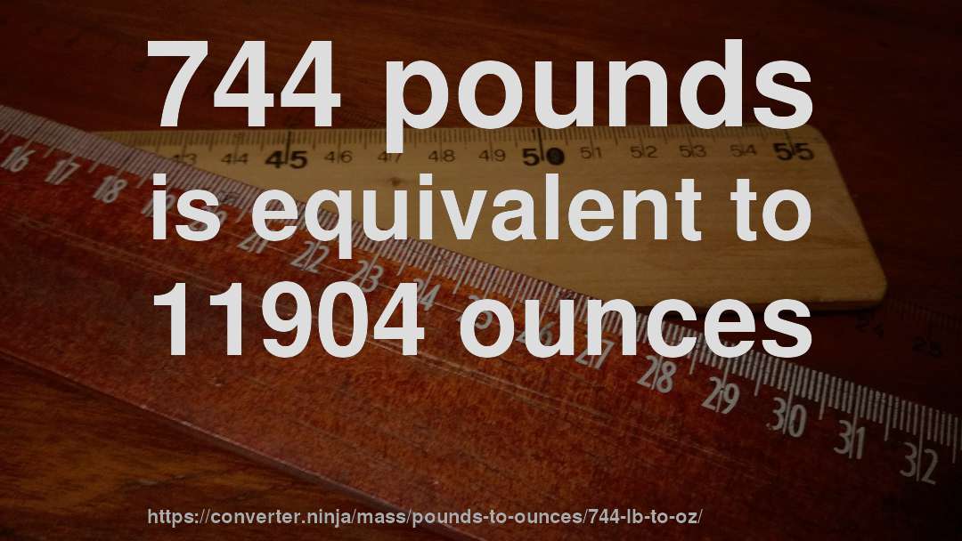 744 pounds is equivalent to 11904 ounces