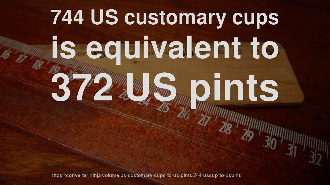 744 US customary cups is equivalent to 372 US pints
