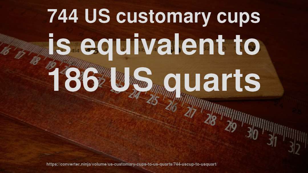 744 US customary cups is equivalent to 186 US quarts