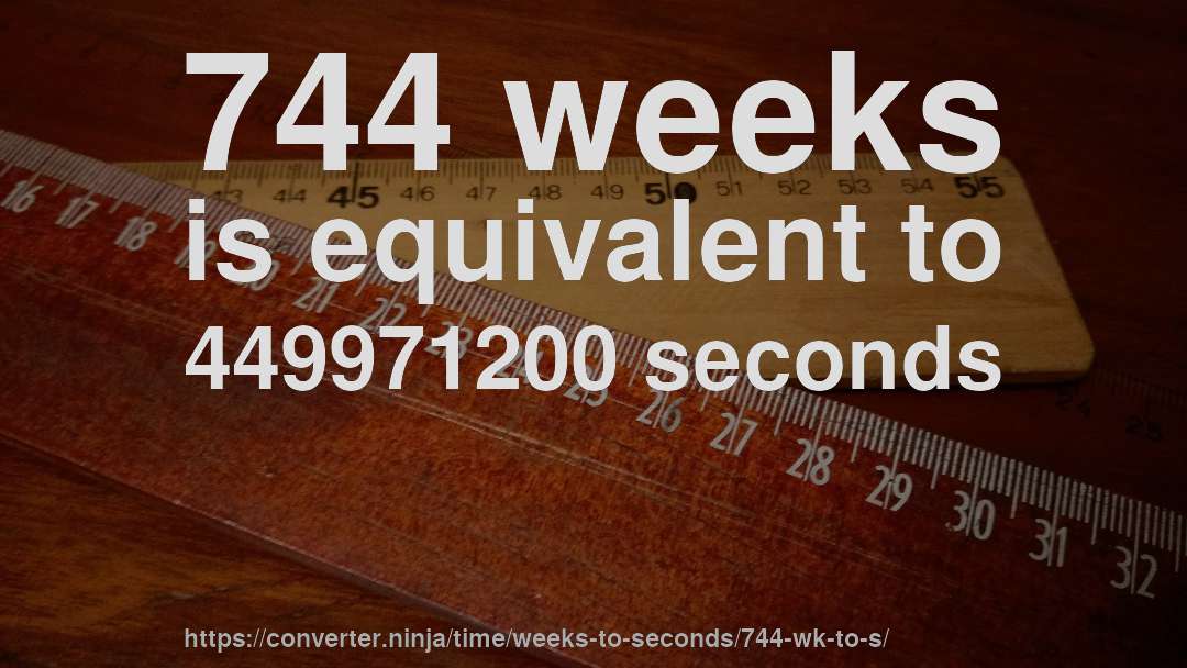 744 weeks is equivalent to 449971200 seconds