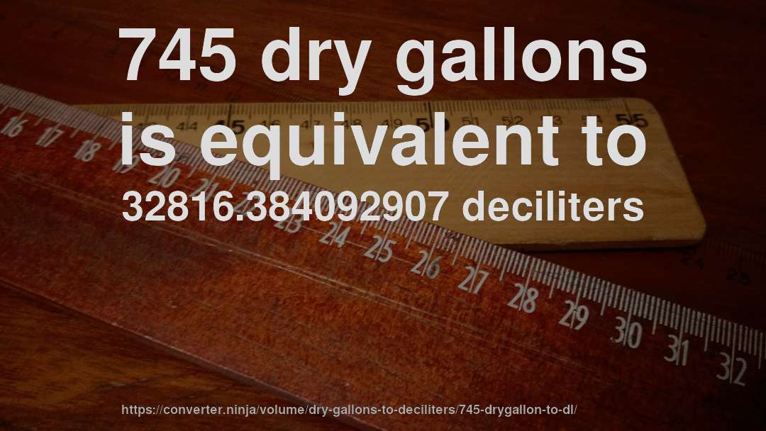 745 dry gallons is equivalent to 32816.384092907 deciliters