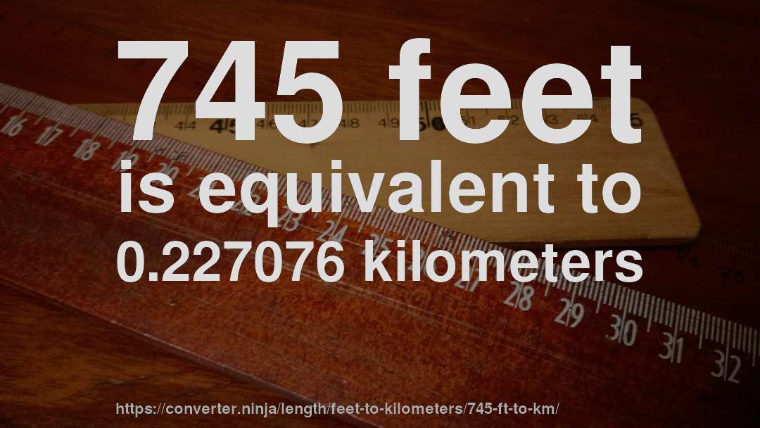 745 feet is equivalent to 0.227076 kilometers