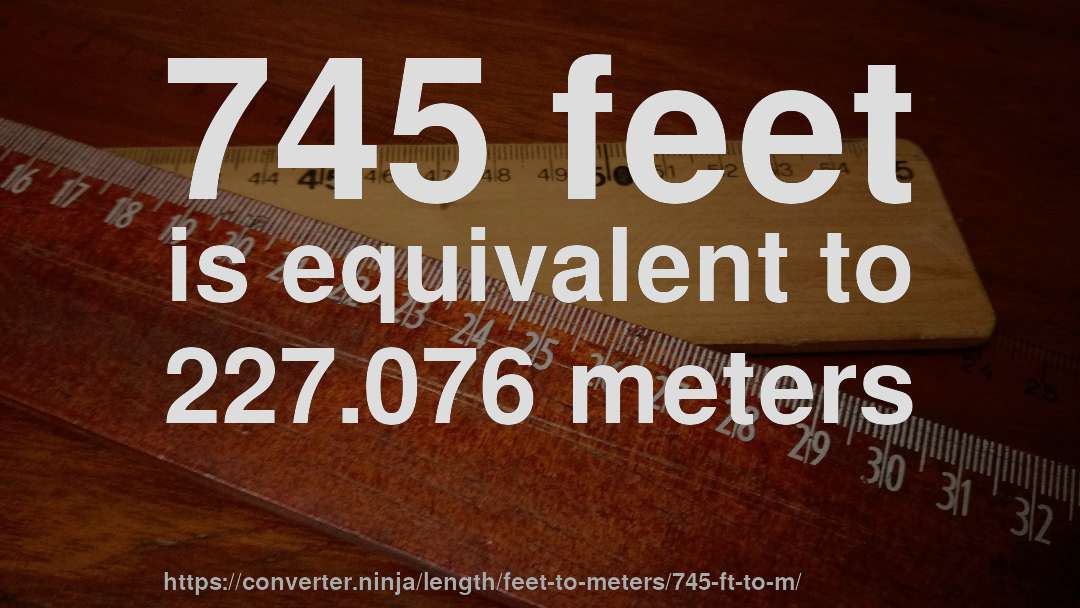 745 feet is equivalent to 227.076 meters