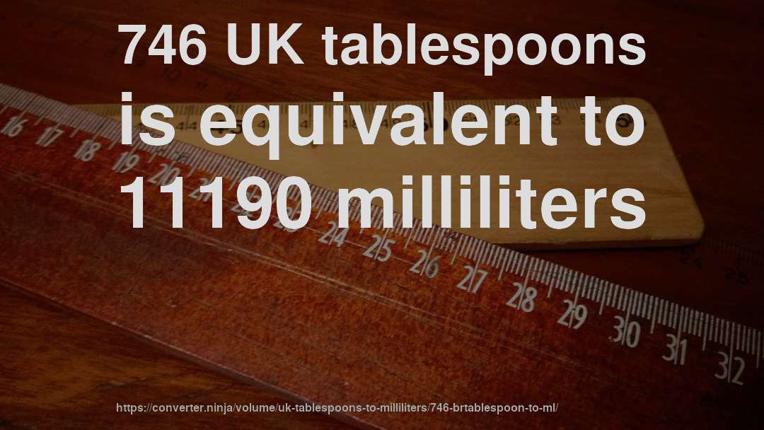 746 UK tablespoons is equivalent to 11190 milliliters