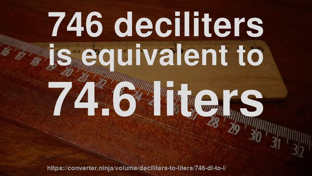 746 deciliters is equivalent to 74.6 liters