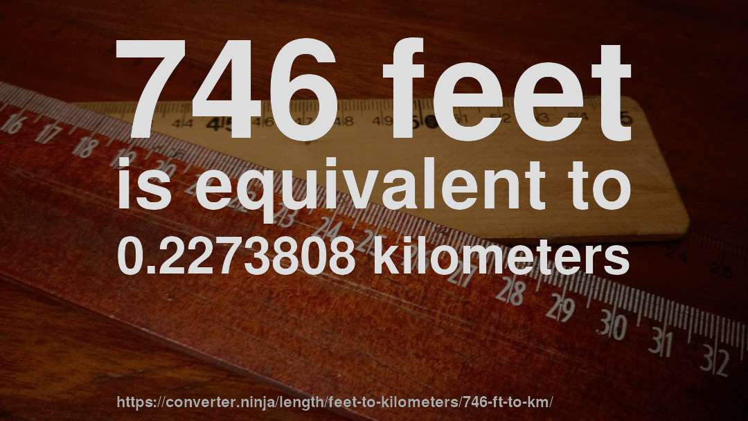 746 feet is equivalent to 0.2273808 kilometers