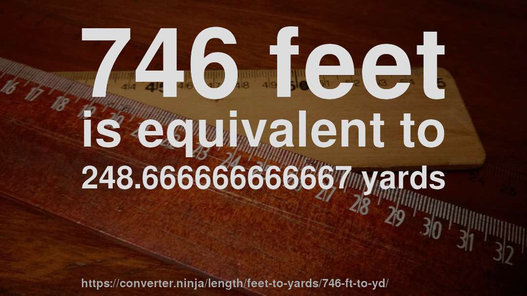 746 feet is equivalent to 248.666666666667 yards