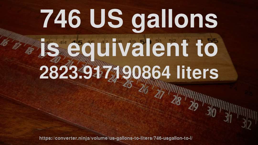 746 US gallons is equivalent to 2823.917190864 liters