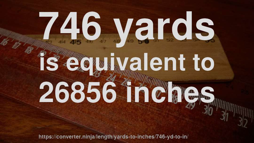 746 yards is equivalent to 26856 inches