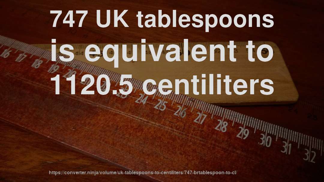 747 UK tablespoons is equivalent to 1120.5 centiliters