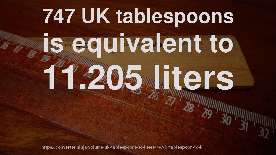 747 UK tablespoons is equivalent to 11.205 liters
