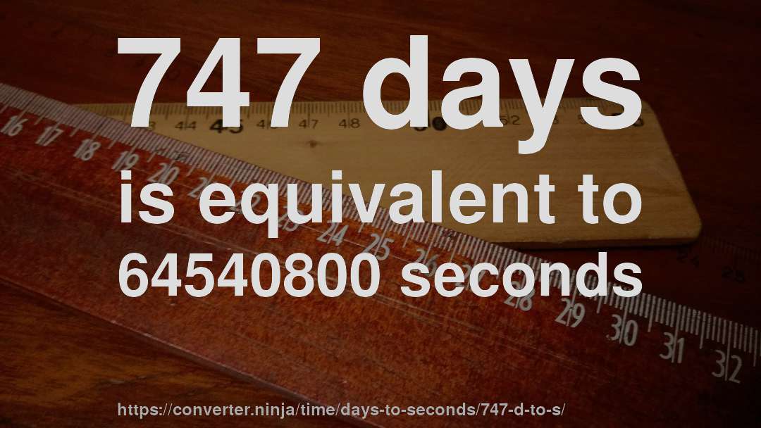 747 days is equivalent to 64540800 seconds