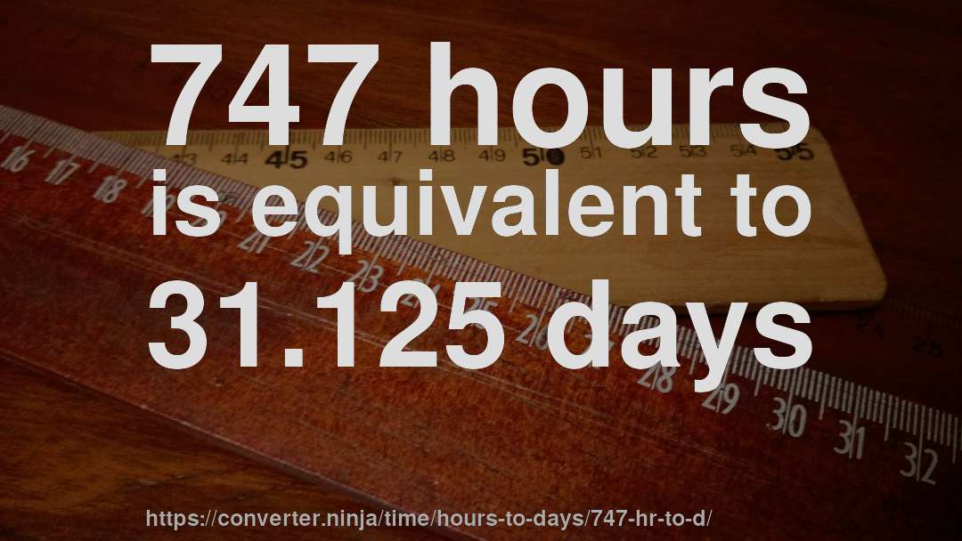 747 hours is equivalent to 31.125 days