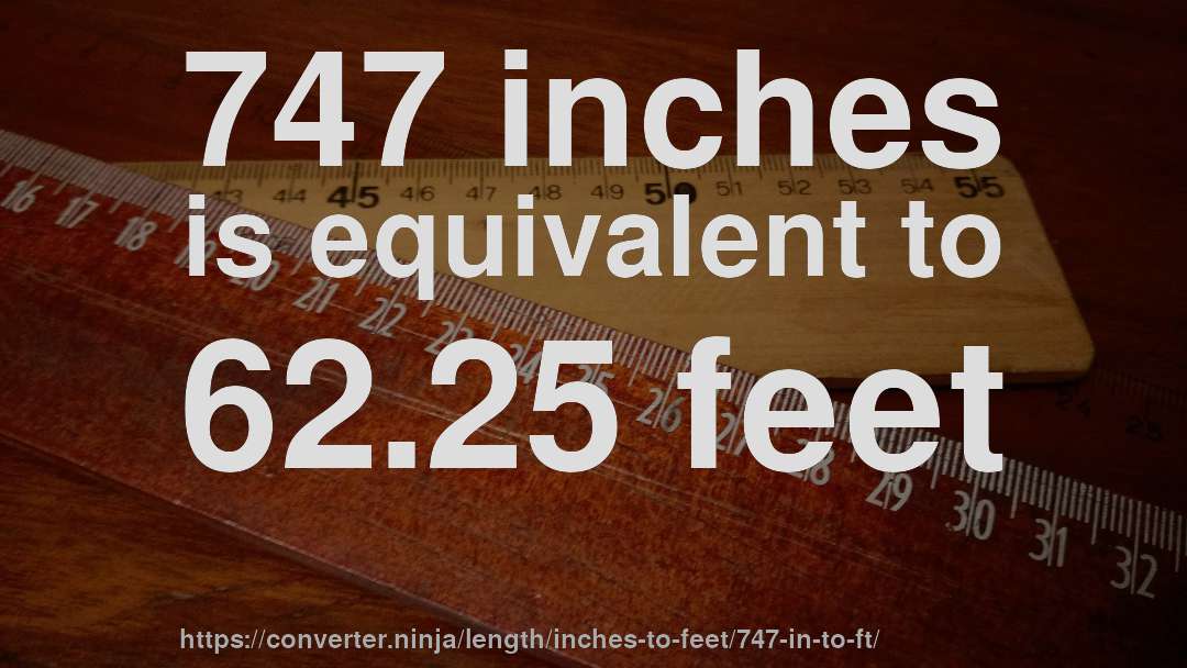 747 inches is equivalent to 62.25 feet